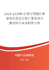 2024-2030年全球與中國纖維增強金屬層壓板行業(yè)發(fā)展全面調(diào)研與未來趨勢分析 2024-2030年全球與中國纖維增強金屬層壓板行業(yè)發(fā)展全面調(diào)研與未來趨勢分析