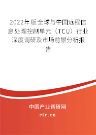 2022年版全球與中國(guó)遠(yuǎn)程信息處理控制單元(TCU)行業(yè)深度調(diào)研及市場(chǎng)前景分析報(bào)告 2022年版全球與中國(guó)遠(yuǎn)程信息處理控制單元(TCU)行業(yè)深度調(diào)研及市場(chǎng)前景分析報(bào)告
