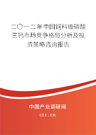 二〇一二年中國飼料級磷酸三鈣市場競爭格局分析及投資策略咨詢報告