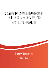 2025年網(wǎng)絡(luò)安全物理隔離卡行業(yè)外渠道市場發(fā)展(投資)比較分析報告 2025年網(wǎng)絡(luò)安全物理隔離卡行業(yè)外渠道市場發(fā)展(投資)比較分析報告