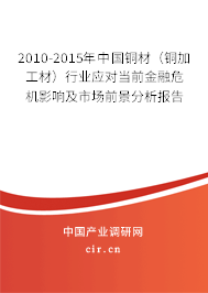2010-2015年中國銅材（銅加工材）行業(yè)應(yīng)對當前金融危機影響及市場前景分析報告