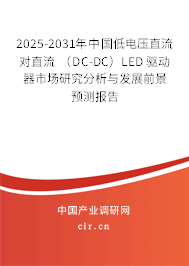 2025-2031年中國低電壓直流對直流 (DC-DC)LED 驅(qū)動器市場研究分析與發(fā)展前景預(yù)測報告 2025-2031年中國低電壓直流對直流 (DC-DC)LED 驅(qū)動器市場研究分析與發(fā)展前景預(yù)測報告