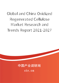 Global and China Oxidized Regenerated Cellulose Market Research and Trends Report 2021-2027 Global and China Oxidized Regenerated Cellulose Market Research and Trends Report 2021-2027