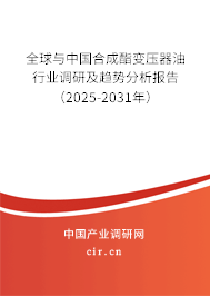 全球與中國合成酯變壓器油行業(yè)調(diào)研及趨勢分析報告（2025-2031年）