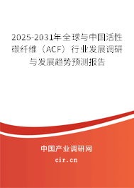 2025-2031年全球與中國活性碳纖維(ACF)行業(yè)發(fā)展調研與發(fā)展趨勢預測報告 2025-2031年全球與中國活性碳纖維(ACF)行業(yè)發(fā)展調研與發(fā)展趨勢預測報告