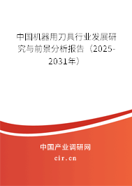 中國機器用刀具行業(yè)發(fā)展研究與前景分析報告(2025-2031年) 中國機器用刀具行業(yè)發(fā)展研究與前景分析報告(2025-2031年)