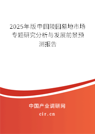 2025年版中國陵園墓地市場專題研究分析與發(fā)展前景預測報告 2025年版中國陵園墓地市場專題研究分析與發(fā)展前景預測報告