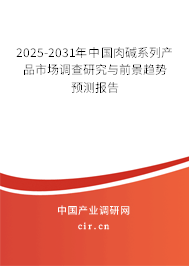 2025-2031年中國肉堿系列產品市場調查研究與前景趨勢預測報告 2025-2031年中國肉堿系列產品市場調查研究與前景趨勢預測報告