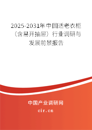 2025-2031年中國(guó)適老衣柜（含易開(kāi)抽屜）行業(yè)調(diào)研與發(fā)展前景報(bào)告