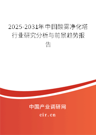 2025-2031年中國酸霧凈化塔行業(yè)研究分析與前景趨勢報告 2025-2031年中國酸霧凈化塔行業(yè)研究分析與前景趨勢報告