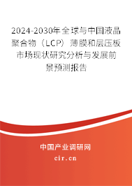 2024-2030年全球與中國液晶聚合物(LCP)薄膜和層壓板市場現(xiàn)狀研究分析與發(fā)展前景預(yù)測報告 2024-2030年全球與中國液晶聚合物(LCP)薄膜和層壓板市場現(xiàn)狀研究分析與發(fā)展前景預(yù)測報告