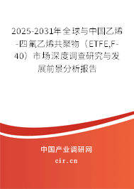 2025-2031年全球與中國乙烯-四氟乙烯共聚物（ETFE,F-40）市場深度調(diào)查研究與發(fā)展前景分析報告