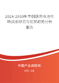 2024-2030年中國醫(yī)用電池市場調(diào)查研究與前景趨勢分析報告