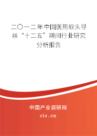 二〇一二年中國(guó)醫(yī)用軟頭導(dǎo)絲“十二五”期間行業(yè)研究分析報(bào)告