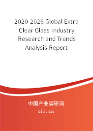 2020-2026 Global Extra Clear Glass Industry Research and Trends Analysis Report 2020-2026 Global Extra Clear Glass Industry Research and Trends Analysis Report
