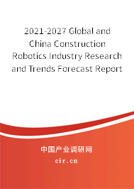 2021-2027 Global and China Construction Robotics Industry Research and Trends Forecast Report