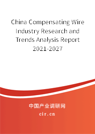 China Compensating Wire Industry Research and Trends Analysis Report 2021-2027