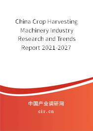 China Crop Harvesting Machinery Industry Research and Trends Report 2021-2027 China Crop Harvesting Machinery Industry Research and Trends Report 2021-2027