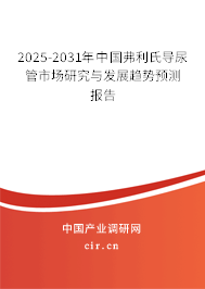 2025-2031年中國弗利氏導(dǎo)尿管市場研究與發(fā)展趨勢預(yù)測報告 2025-2031年中國弗利氏導(dǎo)尿管市場研究與發(fā)展趨勢預(yù)測報告