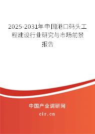 2025-2031年中國(guó)港口碼頭工程建設(shè)行業(yè)研究與市場(chǎng)前景報(bào)告 2025-2031年中國(guó)港口碼頭工程建設(shè)行業(yè)研究與市場(chǎng)前景報(bào)告