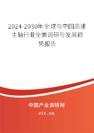 2024-2030年全球與中國高速主軸行業(yè)全面調研與發(fā)展趨勢報告
