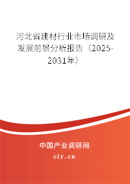河北省建材行業(yè)市場調(diào)研及發(fā)展前景分析報(bào)告(2025-2031年) 河北省建材行業(yè)市場調(diào)研及發(fā)展前景分析報(bào)告(2025-2031年)