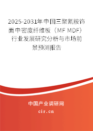2025-2031年中國三聚氰胺飾面中密度纖維板(MF MDF)行業(yè)發(fā)展研究分析與市場前景預(yù)測報(bào)告 2025-2031年中國三聚氰胺飾面中密度纖維板(MF MDF)行業(yè)發(fā)展研究分析與市場前景預(yù)測報(bào)告