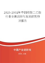 2025-2031年中國碳酸二乙酯行業(yè)全面調(diào)研與發(fā)展趨勢預(yù)測報(bào)告 2025-2031年中國碳酸二乙酯行業(yè)全面調(diào)研與發(fā)展趨勢預(yù)測報(bào)告