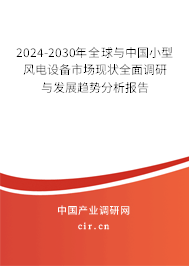 2024-2030年全球與中國小型風電設備市場現(xiàn)狀全面調(diào)研與發(fā)展趨勢分析報告 2024-2030年全球與中國小型風電設備市場現(xiàn)狀全面調(diào)研與發(fā)展趨勢分析報告