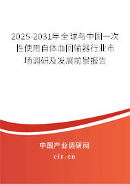 2025-2031年全球與中國一次性使用自體血回輸器行業(yè)市場調研及發(fā)展前景報告 2025-2031年全球與中國一次性使用自體血回輸器行業(yè)市場調研及發(fā)展前景報告