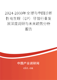 2024-2030年全球與中國診斷性電生理（EP）導管行業(yè)發(fā)展深度調研與未來趨勢分析報告