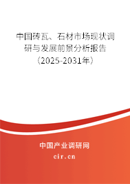 中國(guó)磚瓦、石材市場(chǎng)現(xiàn)狀調(diào)研與發(fā)展前景分析報(bào)告（2025-2031年）