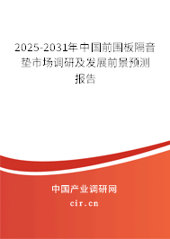 2025-2031年中國(guó)前圍板隔音墊市場(chǎng)調(diào)研及發(fā)展前景預(yù)測(cè)報(bào)告 2025-2031年中國(guó)前圍板隔音墊市場(chǎng)調(diào)研及發(fā)展前景預(yù)測(cè)報(bào)告