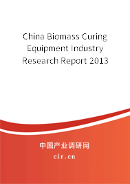 China Biomass Curing Equipment Industry Research Report 2013 China Biomass Curing Equipment Industry Research Report 2013