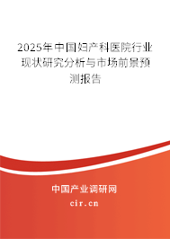 2025年中國婦產科醫(yī)院行業(yè)現(xiàn)狀研究分析與市場前景預測報告 2025年中國婦產科醫(yī)院行業(yè)現(xiàn)狀研究分析與市場前景預測報告