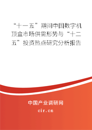 “十一五”期間中國數(shù)字機頂盒市場供需形勢與“十二五”投資熱點研究分析報告 “十一五”期間中國數(shù)字機頂盒市場供需形勢與“十二五”投資熱點研究分析報告