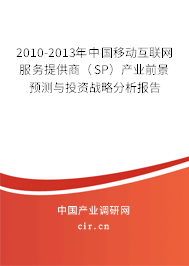 2010-2013年中國移動(dòng)互聯(lián)網(wǎng)服務(wù)提供商(SP)產(chǎn)業(yè)前景預(yù)測與投資戰(zhàn)略分析報(bào)告 2010-2013年中國移動(dòng)互聯(lián)網(wǎng)服務(wù)提供商(SP)產(chǎn)業(yè)前景預(yù)測與投資戰(zhàn)略分析報(bào)告
