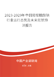 2023-2029年中國葡萄糖酸鈉行業(yè)運(yùn)行態(tài)勢及未來前景預(yù)測報告 2023-2029年中國葡萄糖酸鈉行業(yè)運(yùn)行態(tài)勢及未來前景預(yù)測報告