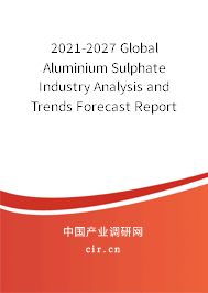 2021-2027 Global Aluminium Sulphate Industry Analysis and Trends Forecast Report 2021-2027 Global Aluminium Sulphate Industry Analysis and Trends Forecast Report