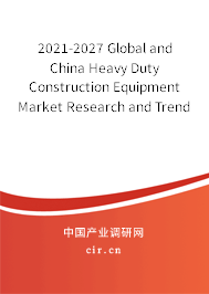 2021-2027 Global and China Heavy Duty Construction Equipment Market Research and Trends Forecast Report 2021-2027 Global and China Heavy Duty Construction Equipment Market Research and Trends Forecast Report