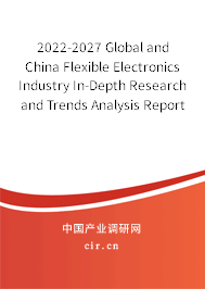 2022-2027 Global and China Flexible Electronics Industry In-Depth Research and Trends Analysis Report