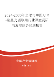 2024-2030年全球與中國AFM-拉曼光譜聯(lián)用行業(yè)深度調(diào)研與發(fā)展趨勢預(yù)測報告 2024-2030年全球與中國AFM-拉曼光譜聯(lián)用行業(yè)深度調(diào)研與發(fā)展趨勢預(yù)測報告