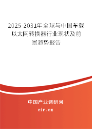 2025-2031年全球與中國車載以太網(wǎng)轉(zhuǎn)換器行業(yè)現(xiàn)狀及前景趨勢(shì)報(bào)告 2025-2031年全球與中國車載以太網(wǎng)轉(zhuǎn)換器行業(yè)現(xiàn)狀及前景趨勢(shì)報(bào)告