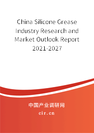 China Silicone Grease Industry Research and Market Outlook Report 2021-2027