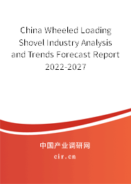 China Wheeled Loading Shovel Industry Analysis and Trends Forecast Report 2022-2027 China Wheeled Loading Shovel Industry Analysis and Trends Forecast Report 2022-2027