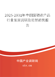2025-2031年中國富硒農產品行業(yè)發(fā)展調研及前景趨勢報告