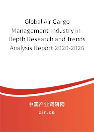 Global Air Cargo Management Industry In-Depth Research and Trends Analysis Report 2020-2026 Global Air Cargo Management Industry In-Depth Research and Trends Analysis Report 2020-2026