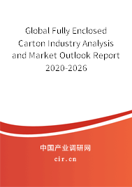 Global Fully Enclosed Carton Industry Analysis and Market Outlook Report 2020-2026 Global Fully Enclosed Carton Industry Analysis and Market Outlook Report 2020-2026