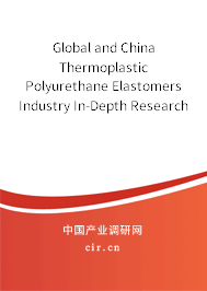 Global and China Thermoplastic Polyurethane Elastomers Industry In-Depth Research and Market Outlook Report 2021-2027 Global and China Thermoplastic Polyurethane Elastomers Industry In-Depth Research and Market Outlook Report 2021-2027