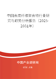 中國合成纖維聚合物行業(yè)研究與趨勢分析報告(2025-2031年) 中國合成纖維聚合物行業(yè)研究與趨勢分析報告(2025-2031年)